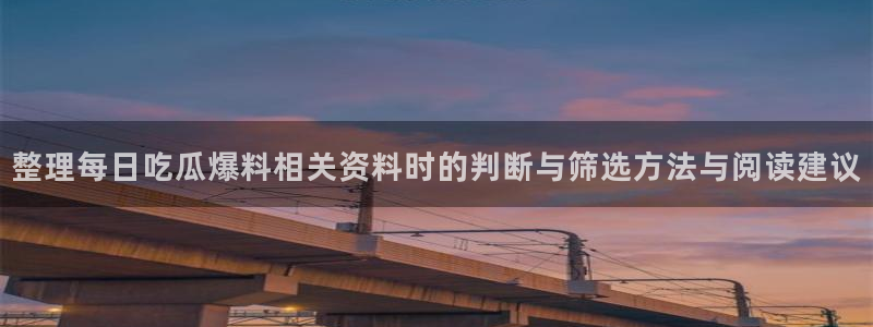 今日热点榜:整理每日吃瓜爆料相关资料时的判断与筛选方法与阅读建议