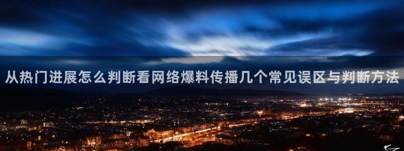 黑料爆料热点资讯:从热门进展怎么判断看网络爆料传播几个常见误区与判断方法