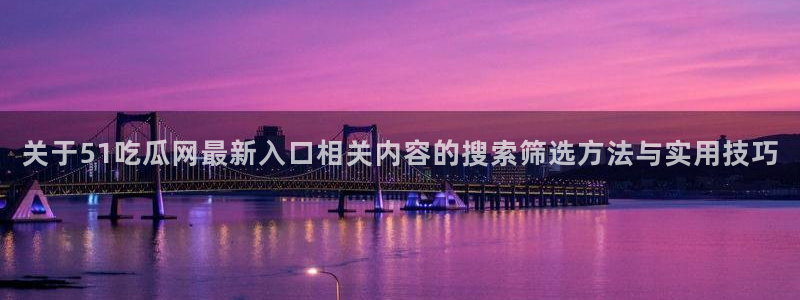 黑料爆料每日事件:关于51吃瓜网最新入口相关内容的搜索筛选方法与实用技巧