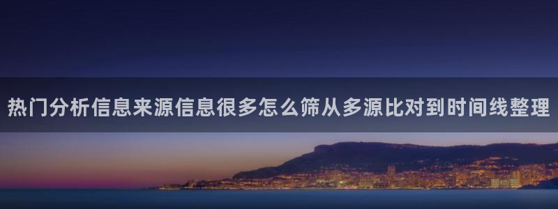事件爆料动态：热门分析信息来源信息很多怎么筛从多源比对到时间线整理